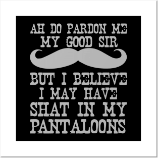 Ah Pardon Me My Good Sir I Believe I May Have Shat My Pantaloons Posters and Art